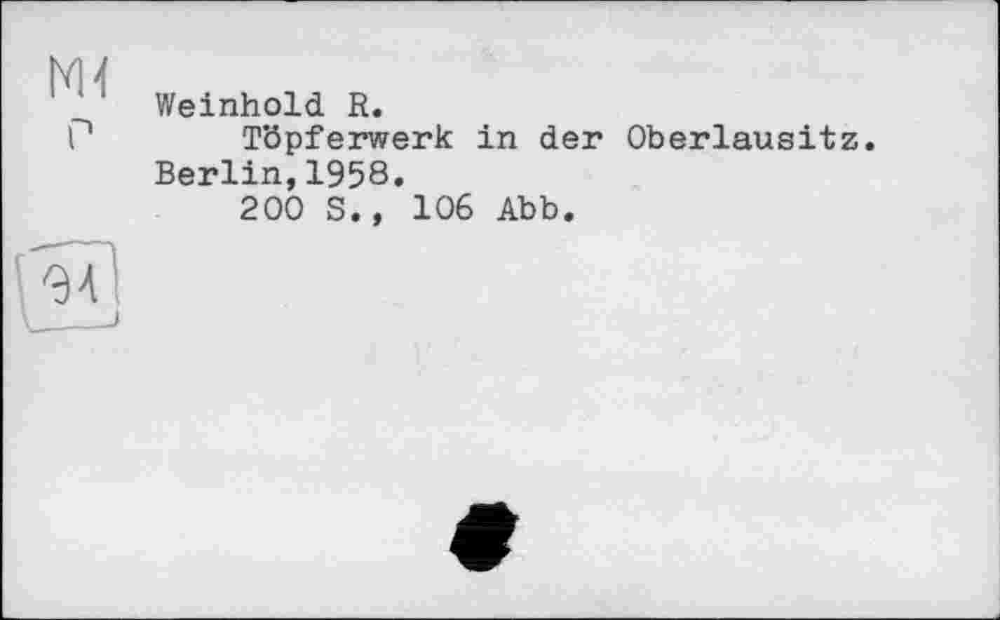 ﻿ш
P
Weinhold R.
Töpferwerk in der Oberlausitz. Berlin,1958.
200 S., 106 Abb.